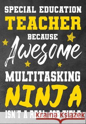 Special Education Teacher Because Awesome Multitasking Ninja Isn't A Real Job Title: Perfect Year End Graduation or Thank You Gift for Teachers, Teach Omi Kech 9781075178306 Independently Published