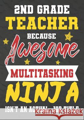 2nd Grade Teacher Because Awesome Multitasking Ninja Isn't An Actual Job Title: Perfect Year End Graduation or Thank You Gift for Teachers, Teacher Ap Omi Kech 9781075240102 Independently Published