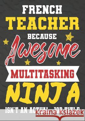 French Teacher Because Awesome Multitasking Ninja Isn't An Actual Job Title: Perfect Year End Graduation or Thank You Gift for Teachers, Teacher Appre Omi Kech 9781075240201 Independently Published