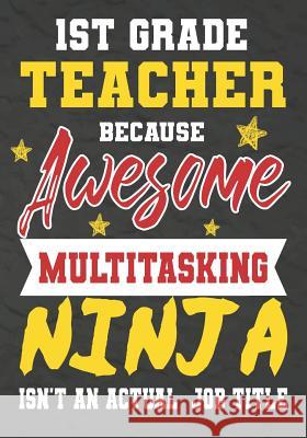 1st Grade Teacher Because Awesome Multitasking Ninja Isn't An Actual Job Title: Perfect Year End Graduation or Thank You Gift for Teachers, Teacher Ap Omi Kech 9781075240379 Independently Published