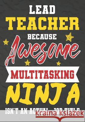 Lead Teacher Because Awesome Multitasking Ninja Isn't An Actual Job Title: Perfect Year End Graduation or Thank You Gift for Teachers, Teacher Appreci Omi Kech 9781075240607 Independently Published