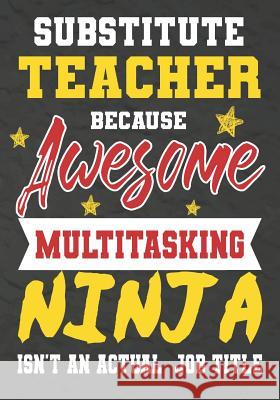 Substitute Teacher Because Awesome Multitasking Ninja Isn't An Actual Job Title: Perfect Year End Graduation or Thank You Gift for Teachers, Teacher A Omi Kech 9781075246586 Independently Published