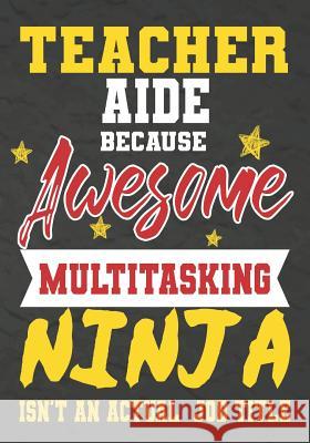 Teacher Aide Because Awesome Multitasking Ninja Isn't An Actual Job Title: Perfect Year End Graduation or Thank You Gift for Teachers, Teacher Appreci Omi Kech 9781075246609 Independently Published