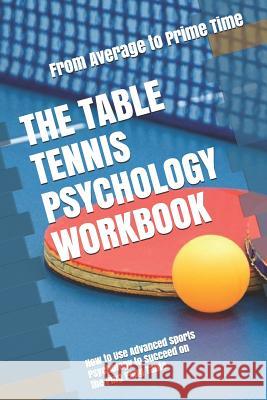 The Table Tennis Psychology Workbook: How to Use Advanced Sports Psychology to Succeed on the Ping Pong Table Danny Uribe Masep 9781075411489 Independently Published
