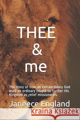 THEE & me: The story of how an extraordinary God used an ordinary couple to further His Kingdom as relief missionaries. Janeece England 9781075621383