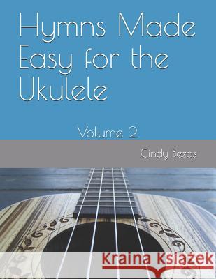 Hymns Made Easy for the Ukulele: Volume 2 Cindy Bezas 9781075659805 Independently Published