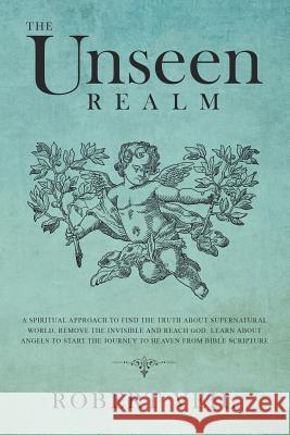 The Unseen Realm: A Spiritual Approach to Find The Truth about Supernatural World, Remove The Invisible and Reach God, Learn about Angel Robert Veil 9781075763021 Independently Published