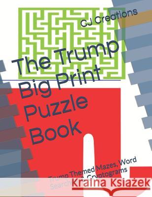 The Trump Big Print Puzzle Book: Trump Themed Mazes, Word Searches, & Cryptograms Cj Creations 9781076337337