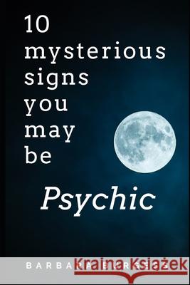 10 Mysterious Signs You May be Psychic Barbara Burgess 9781077038189 Independently Published