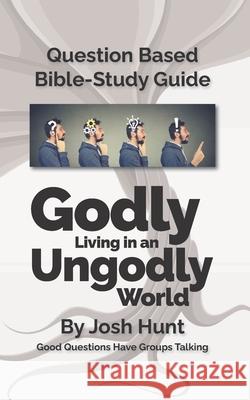 Question-based Bible Study Guide - Godly Living in an Ungodly World: Good Questions Have Groups Talking Josh Hunt 9781077503366