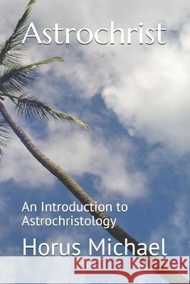 Astrochrist: An Introduction to Astrochristology Horus Michael 9781077676589 Independently Published