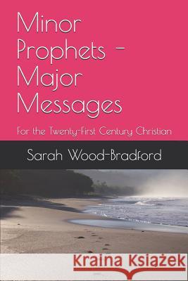 Minor Prophets - Major Messages: For the Twenty-First Century Christian Sarah Wood-Bradford 9781077691964