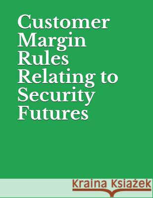 Customer Margin Rules Relating to Security Futures: Securities and Exchange Commission RIN 3235-AM55 Securities and Exchange Commission 9781077981171 Independently Published