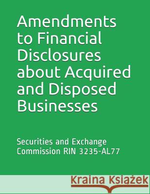 Amendments to Financial Disclosures about Acquired and Disposed Businesses: Securities and Exchange Commission RIN 3235-AL77 Securities and Exchange Commission 9781077984561 Independently Published