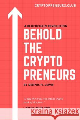 Behold the Cryptopreneurs: How to thrive in the new blockchain economy without feeling slimy Dennis H. Lewis 9781078063630