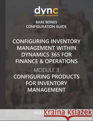 Configuring Inventory Management within Dynamics 365 for Finance & Operations: Module 3: Configuring Products for Inventory Management Murray Fife 9781078169516