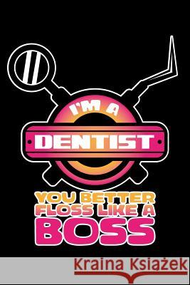 I'm A Dentist You Better Floss Like a Boss: 120 Pages, Soft Matte Cover, 6 x 9 Next Design Publishing 9781078215855 Independently Published
