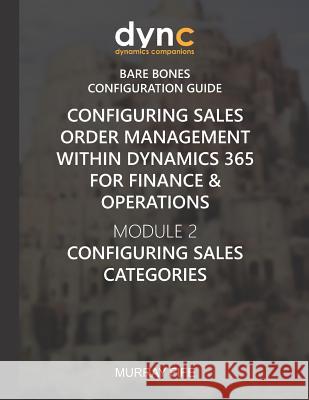 Configuring Sales Order Management within Dynamics 365 for Finance & Operations: Module 2: Configuring Sales Categories Murray Fife 9781078270786