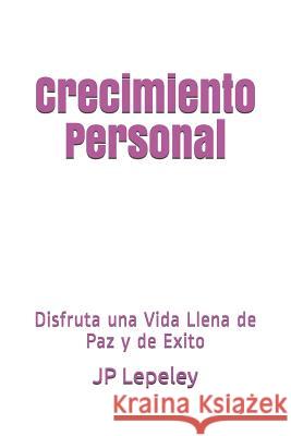 Crecimiento Personal: Disfruta una Vida Llena de Paz y de Exito Jp Lepeley 9781078282949 Independently Published