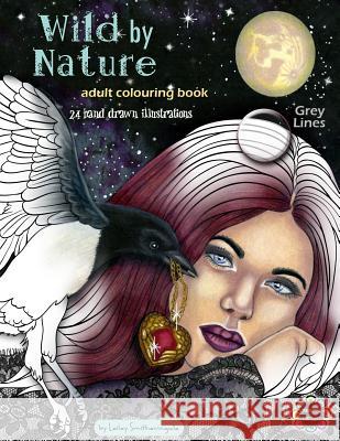Wild by Nature Adult Colouring Book Grey Lines: Faeries, Pretty Women, Princesses, Animals, Spirit Animals - Fantasy illustrations to colour for all s Lesley Smitheringale 9781079222357