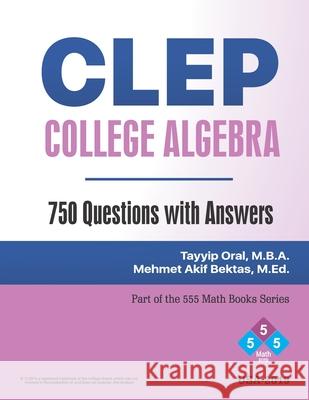 CLEP: College Algebra (750 Questions with Answers): College Level Examination Program Tayyip Oral 9781079339895