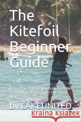 The Kitefoil Beginner Guide: A step by step instruction on how to become a kite foiler the easy way Patrick Adler Oliver Palmers 9781079956375 Independently Published
