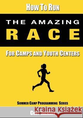 How to Run The Amazing Race: For Camps and Youth Centers Curt Jackson 9781079956771 Independently Published