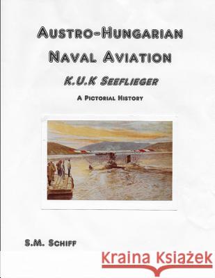 Austro-Hungarian Naval Aviation K.u.K Seeflieger A Pictorial History S. M. Schiff 9781080146864 Independently Published