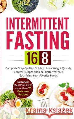 Intermittent Fasting 16/8: Complete Step-By-Step Guide to Lose Weight Quickly, Control Hunger and Feel Better Without Sacrificing Your Favorite F Melany Flores 9781080429776 Independently Published
