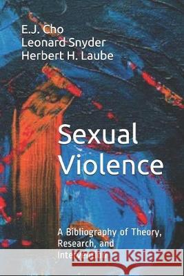 Sexual Violence: A Bibliography of Theory, Research, and Intervention Leonard Snyder Herbert H. Laube E. J. Cho 9781080792184