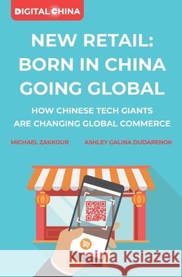 New Retail Born in China Going Global: How Chinese Tech Giants Are Changing Global Commerce Michael Zakkour Ashley Galina Dudarenok 9781081416706 Independently Published