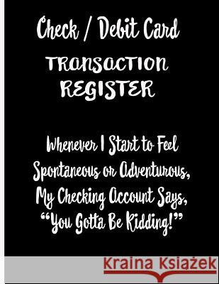 Check / Debit Card Transaction Register Whenever I Start To Feel Spontaneous or Adventurous, My Checking Account Says, You've Got To Be Kidding!: Chec Ej Featherstone Publishing 9781081910464 Independently Published