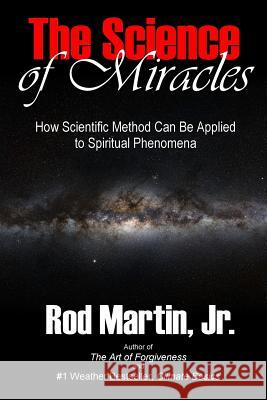 The Science of Miracles: How Scientific Method Can Be Applied to Spiritual Phenomena Rod Marti 9781082369933