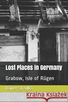 Lost Places in Germany: Grabow, Isle of Rügen Strzolka, Rainer 9781082808838