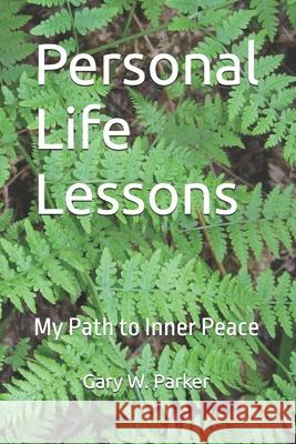 Personal Life Lessons: My Path to Inner Peace Gary W. Parker 9781084168671