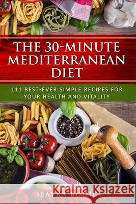 The 30-minute Mediterranean diet: 111 best-ever simple recipes for your health and vitality Slavka Bodic 9781086088113 Independently Published