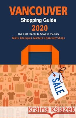 Vancouver Shopping Guide 2020: Where to go shopping in Vancouver - Department Stores, Boutiques and Specialty Shops for Visitors (Shopping Guide 2020 Daniel J. Sargent 9781086190892 Independently Published