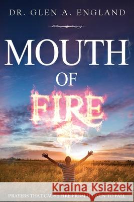 Mouth Of Fire: Prayers That Cause Fire From Heaven To Fall Glen England 9781086598018