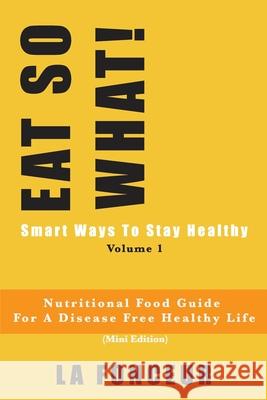 EAT SO WHAT! Smart Ways To Stay Healthy Volume 1: Nutritional food guide for vegetarians for a disease free healthy life (Mini Edition) La Fonceur 9781086704846 Independently Published