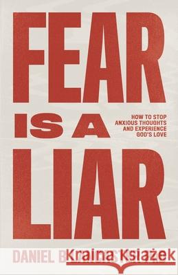 Fear is a Liar: How to Stop Anxious Thoughts and Experience God's Love Daniel B Lancaster 9781086853193
