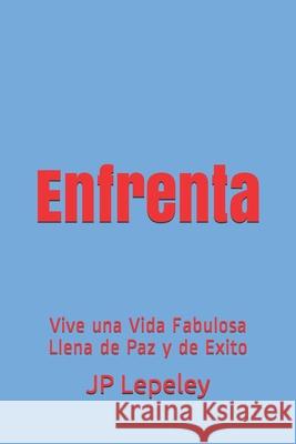 Enfrenta: Vive una Vida Fabulosa Llena de Paz y de Exito Jp Lepeley 9781086853827 Independently Published