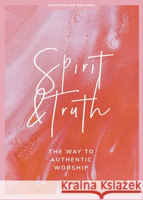 Spirit and Truth - Teen Girls' Devotional: The Way to Authentic Worship Volume 11 Lifeway Students 9781087752167 Lifeway Church Resources