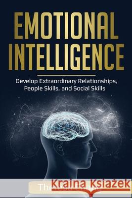 Emotional Intelligence: Develop Extraordinary Relationships, People Skills, and Social Skills Theresa Chang 9781087813868