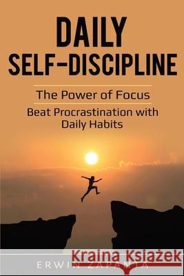Daily Self-Discipline: The Power of Focus - Beat Procrastination with Daily Habits Erwin Zapanta 9781087866895