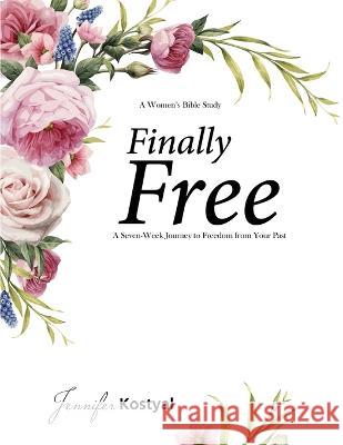 Finally Free Bible Study: A Seven-Week Journey to Freedom from Your Past Jennifer Kostyal   9781087888910