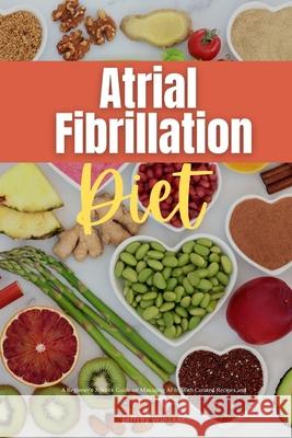 Atrial Fibrillation Diet: A Beginner's 2-Week Guide on Managing AFib, With Curated Recipes and a Sample Meal Plan Jeffrey Winzant 9781087911472 Mindplusfood