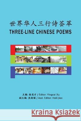 Three-Line Chinese Poems: 世界华人三行诗荟萃 Yingcai Xu, Haili Jiao 9781087926247