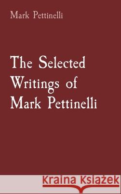 The Selected Writings of Mark Pettinelli Mark Rozen Pettinelli 9781087946412