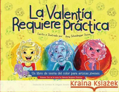 El Valentia Requiere Practica: Un libro de teoria del color para artistas jovenes Amy Scheidegger Ducos   9781088106471 IngramSpark