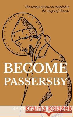 Become Passersby: The Sayings of Jesus as Recorded in the Gospel of Thomas Barnabas Smith   9781088156308 IngramSpark